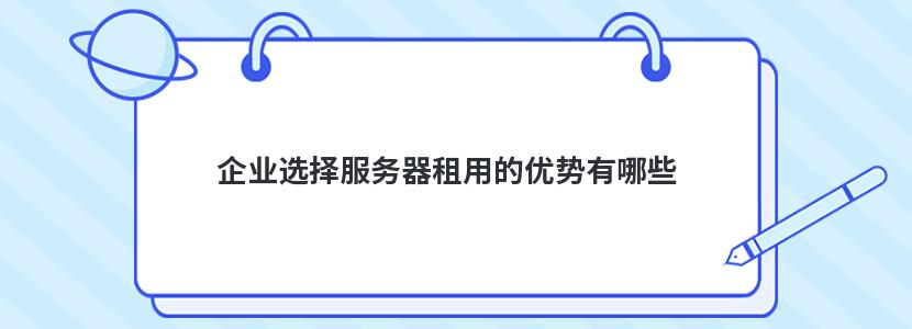 企业选择服务器租用的优势有哪些