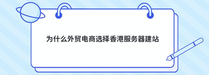 为什么外贸电商选择香港服务器建站