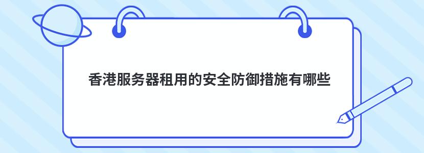 香港服务器租用的安全防御措施有哪些