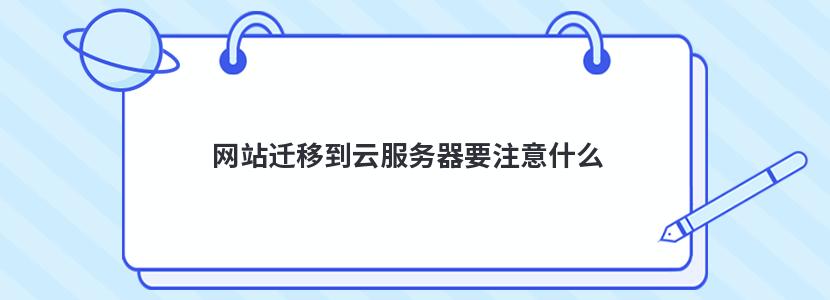 网站迁移到云服务器要注意什么