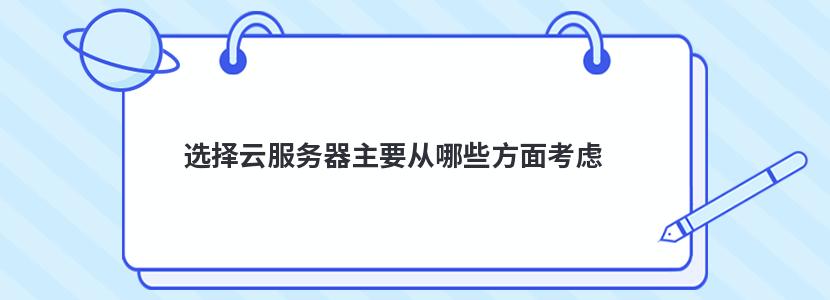 ​选择云服务器主要从哪些方面考虑