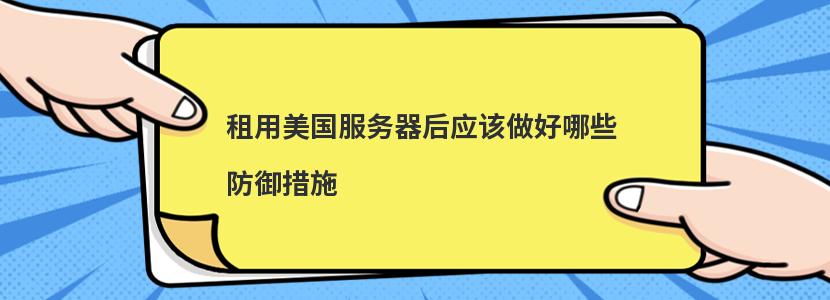 租用美国服务器后应该做好哪些防御措施