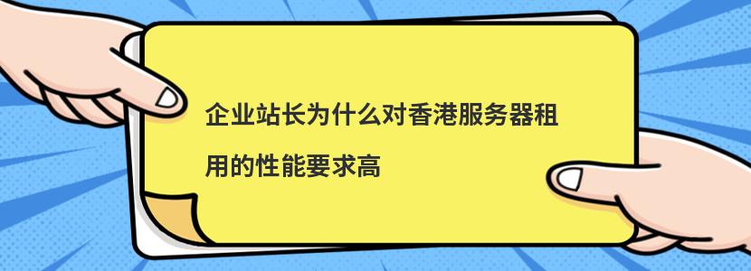 企业站长为什么对香港服务器租用的性能要求高