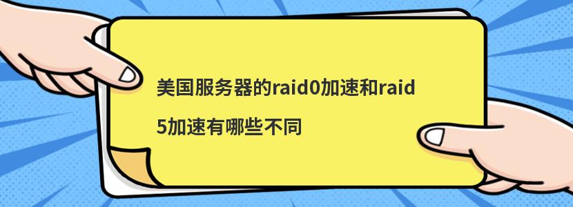 美国服务器的raid0加速和raid5加速有哪些不同