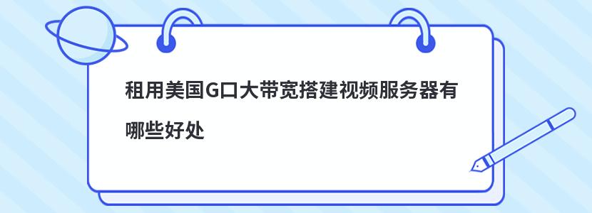 租用美國G口大帶寬搭建視頻服務器有哪些好處