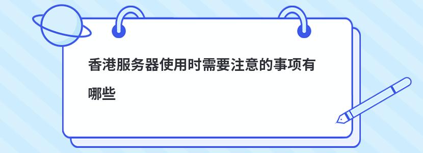 ​香港服务器使用时需要注意的事项有哪些