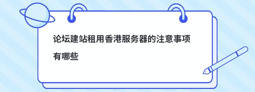 ?論壇建站租用香港服務(wù)器的注意事項(xiàng)有哪些