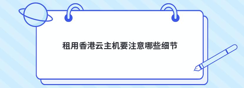 租用香港云主机要注意哪些细节