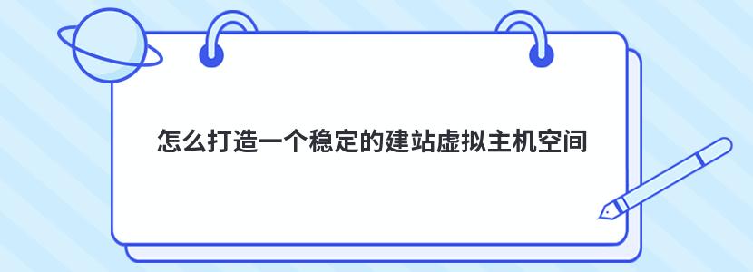 怎么打造一个稳定的建站虚拟主机空间