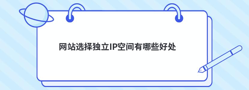 ​网站选择独立IP空间有哪些好处