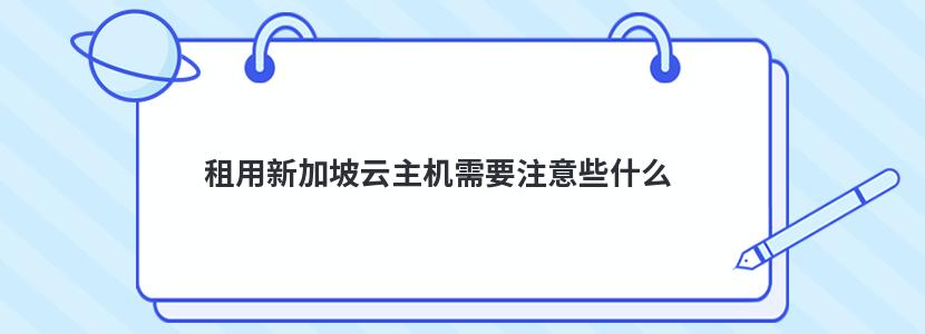 ​租用新加坡云主机需要注意些什么