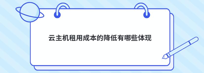 云主机租用成本的降低有哪些体现