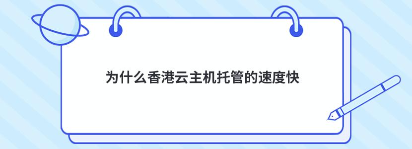 为什么香港云主机托管的速度快