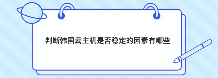 判断韩国云主机是否稳定的因素有哪些