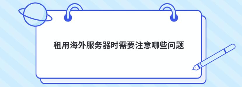 租用海外服务器时需要注意哪些问题