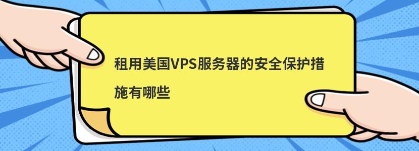 租用美国VPS服务器的安全保护措施有哪些