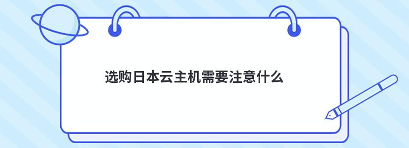 ​选购日本云主机需要注意什么