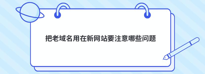 把老域名用在新网站要注意哪些问题