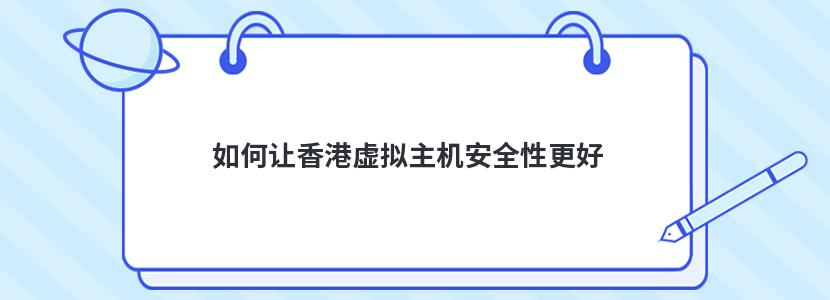 如何让香港虚拟主机安全性更好