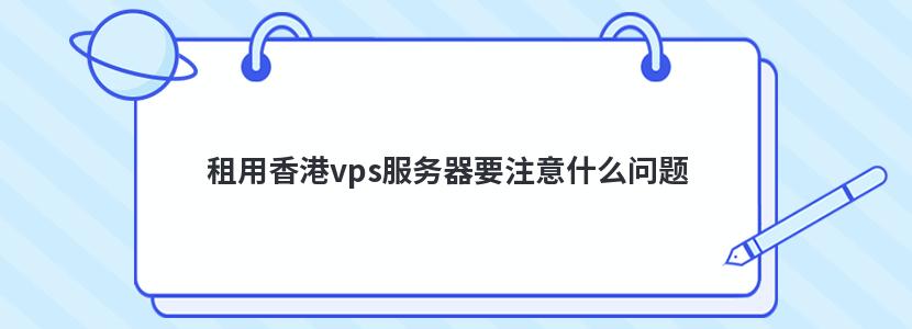 租用香港vps服务器要注意什么问题