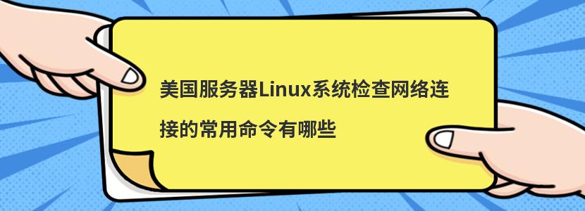 美国服务器Linux系统检查网络连接的常用命令有哪些