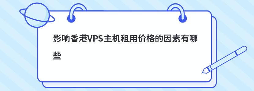 影响香港VPS主机租用价格的因素有哪些