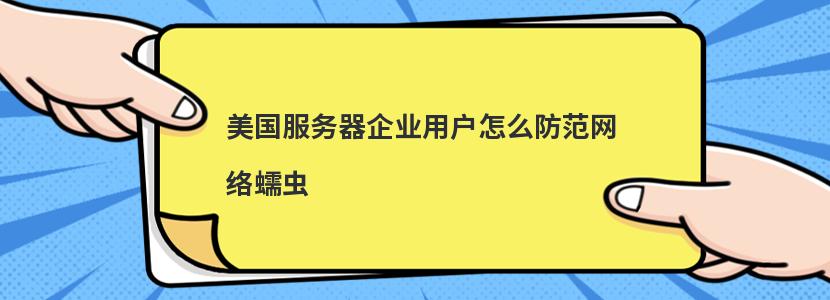 美国服务器企业用户怎么防范网络蠕虫