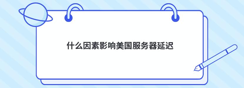 什么因素影响美国服务器延迟