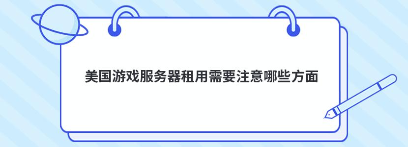 美国游戏服务器租用需要注意哪些方面