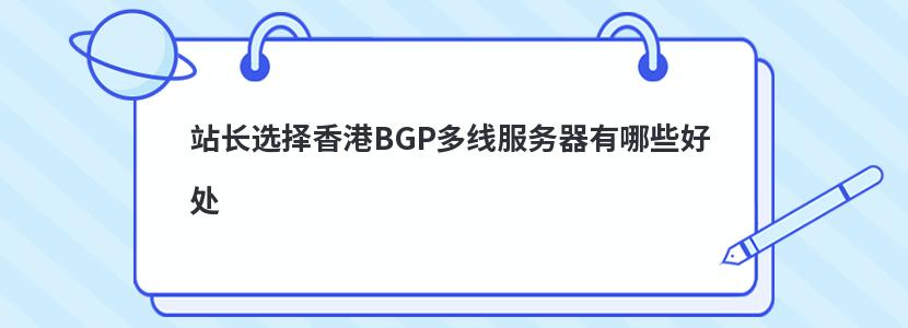 站长选择香港BGP多线服务器有哪些好处