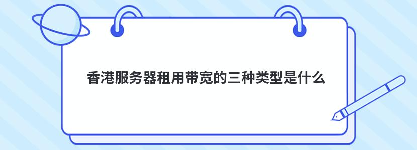 香港服务器租用带宽的三种类型是什么