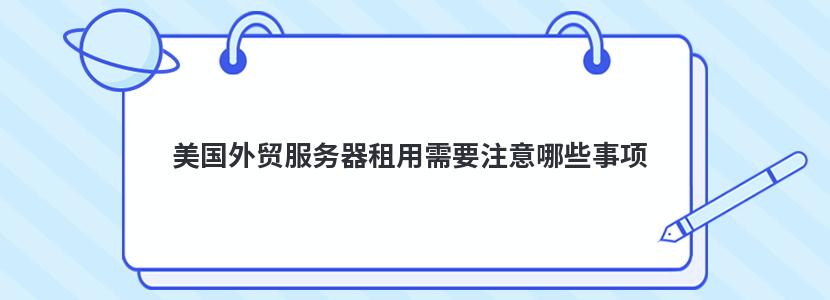 美国外贸服务器租用需要注意哪些事项