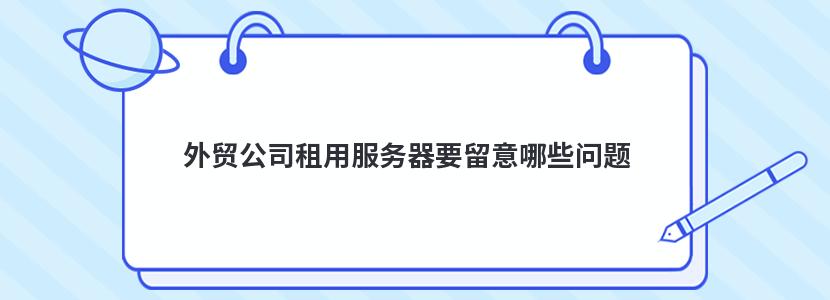 外贸公司租用服务器要留意哪些问题