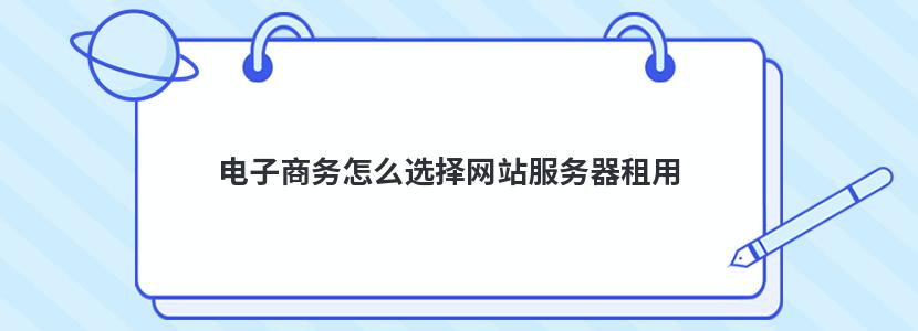 电子商务怎么选择网站服务器租用