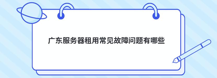 广东服务器租用常见故障问题有哪些