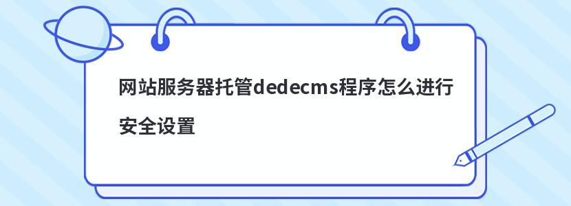 网站服务器托管dedecms程序怎么进行安全设置