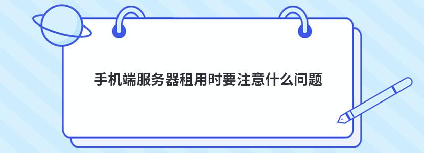 手机端服务器租用时要注意什么问题