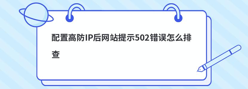 配置高防IP后网站提示502错误怎么排查