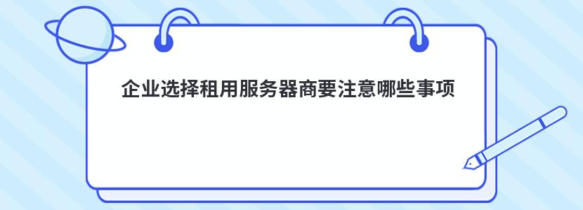 企业选择租用服务器商要注意哪些事项 