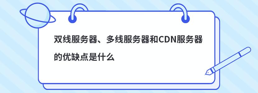 雙線服務(wù)器、多線服務(wù)器和CDN服務(wù)器的優(yōu)缺點(diǎn)是什么