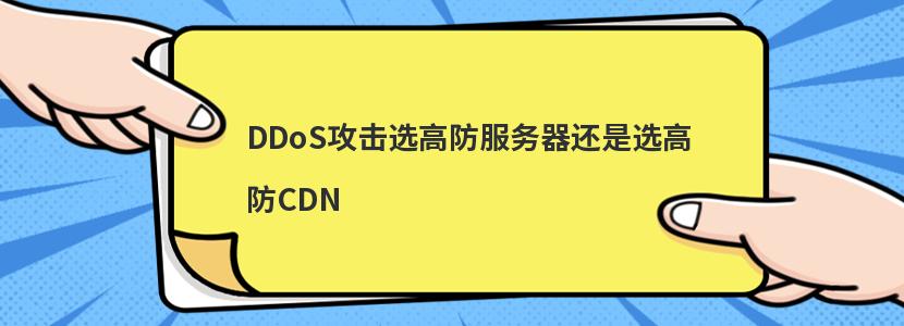 DDoS攻击选高防服务器还是选高防CDN