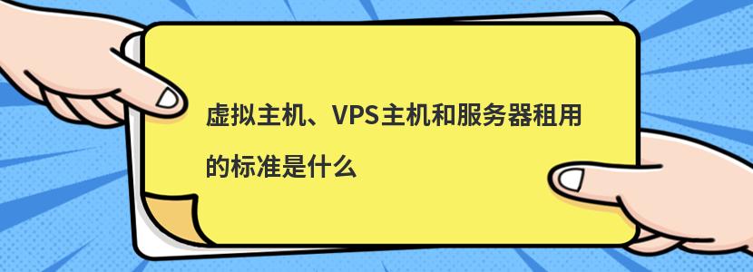 虚拟主机、VPS主机和服务器租用的标准是什么