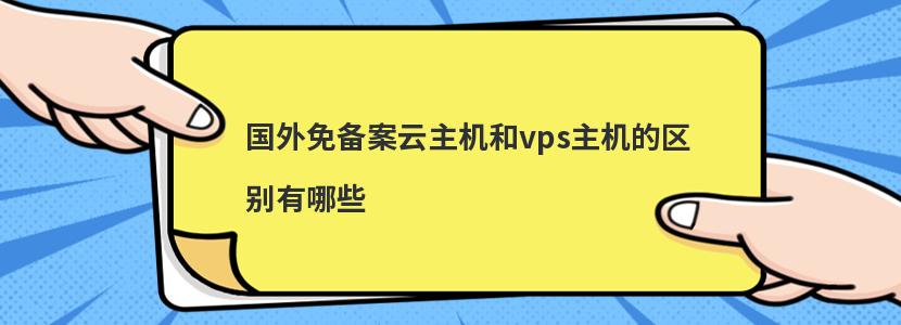 国外免备案云主机和vps主机的区别有哪些