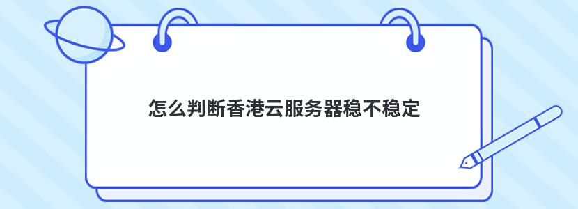 怎么判断香港云服务器稳不稳定