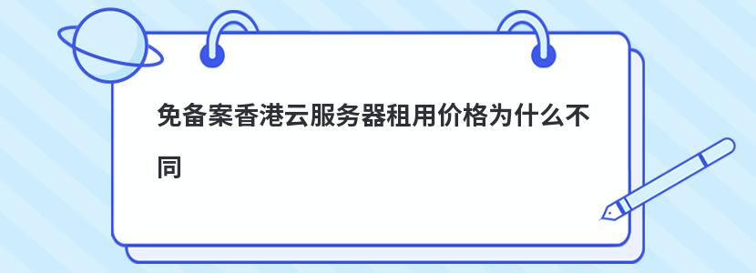 免备案香港云服务器租用价格为什么不同