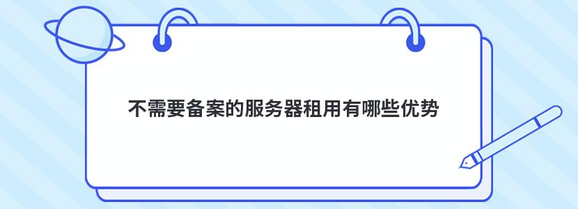 不需要备案的服务器租用有哪些优势