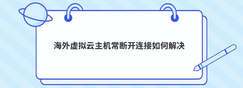 海外虚拟云主机常断开连接如何解决