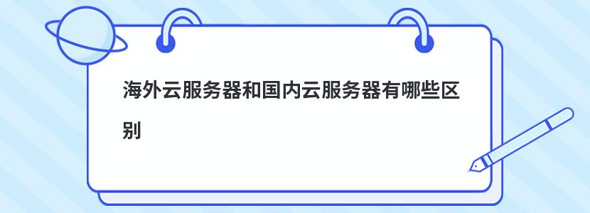 海外云服务器和国内云服务器有哪些区别