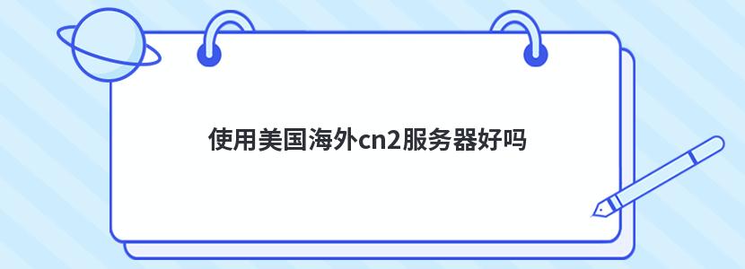 使用美国海外cn2服务器好吗