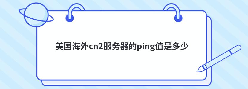 美国海外cn2服务器的ping值是多少